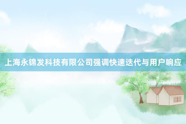 上海永锦发科技有限公司强调快速迭代与用户响应