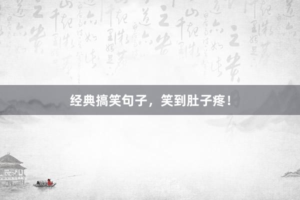经典搞笑句子，笑到肚子疼！
