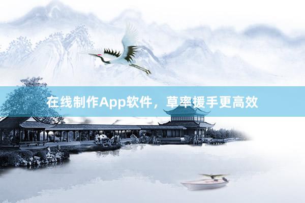 在线制作App软件，草率援手更高效