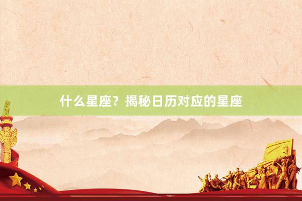 什么星座？揭秘日历对应的星座