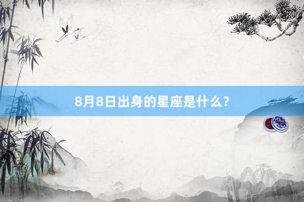 8月8日出身的星座是什么？