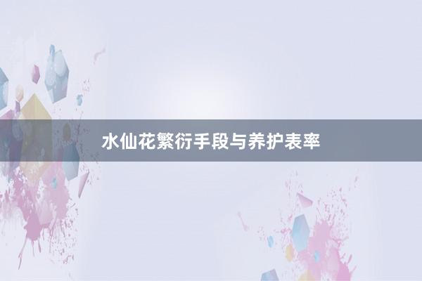 水仙花繁衍手段与养护表率